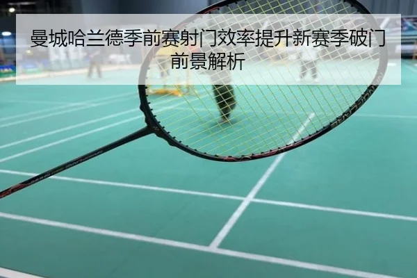 曼城哈兰德季前赛射门效率提升新赛季破门前景解析